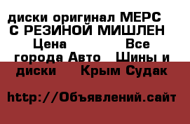 диски оригинал МЕРС 211С РЕЗИНОЙ МИШЛЕН › Цена ­ 40 000 - Все города Авто » Шины и диски   . Крым,Судак